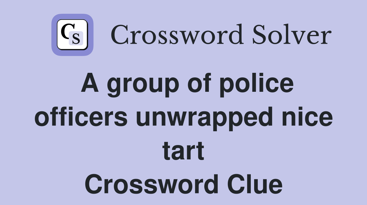 A group of police officers unwrapped nice tart Crossword Clue Answers